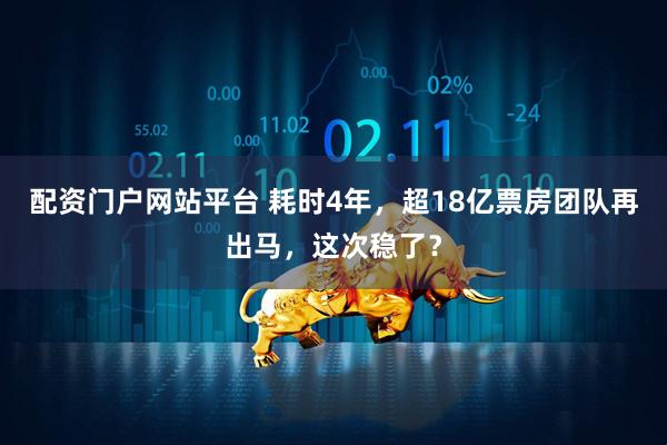 配资门户网站平台 耗时4年，超18亿票房团队再出马，这次稳了？