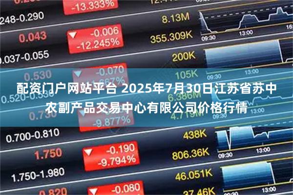 配资门户网站平台 2025年7月30日江苏省苏中农副产品交易中心有限公司价格行情