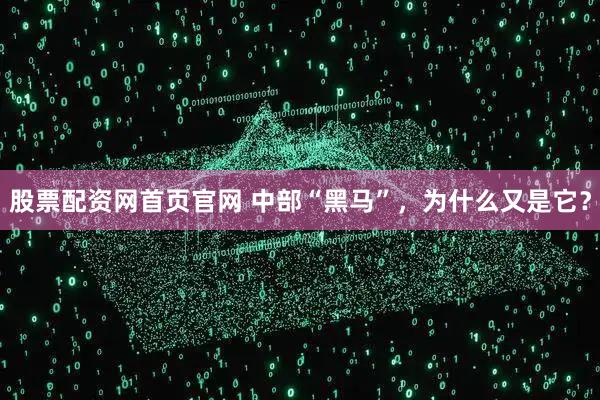 股票配资网首页官网 中部“黑马”，为什么又是它？