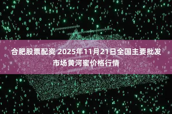 合肥股票配资 2025年11月21日全国主要批发市场黄河蜜价格行情