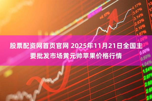 股票配资网首页官网 2025年11月21日全国主要批发市场黄元帅苹果价格行情
